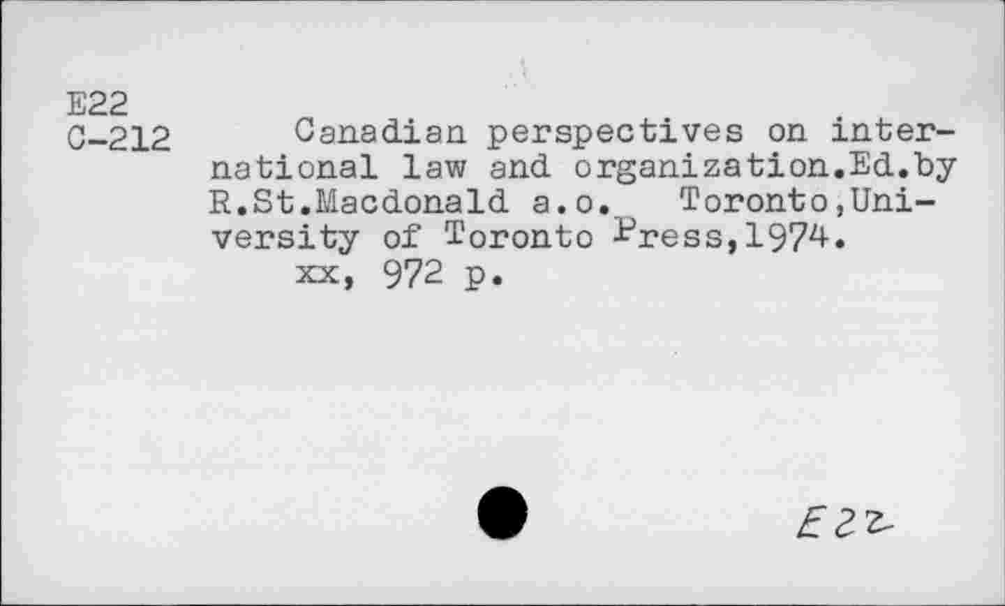 ﻿E22
C-212
Canadian perspectives on international law and organization.Ed.by R.St.Macdonald a.o., Toronto,University of Toronto Press,1974.
xx, 972 p.